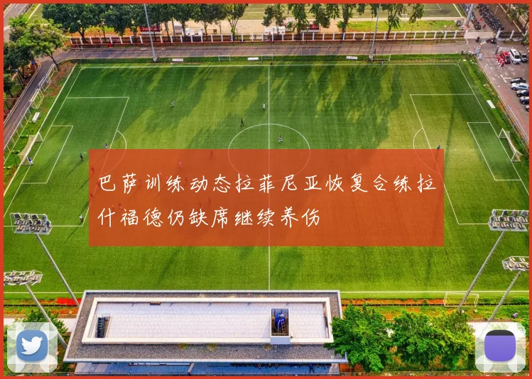 巴萨训练动态拉菲尼亚恢复合练拉什福德仍缺席继续养伤