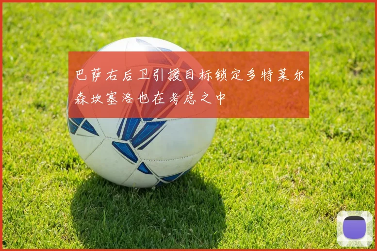 巴萨右后卫引援目标锁定多特莱尔森坎塞洛也在考虑之中