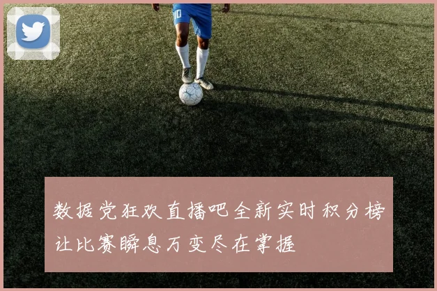 数据党狂欢直播吧全新实时积分榜让比赛瞬息万变尽在掌握