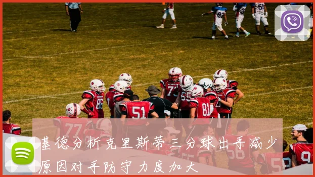 基德分析克里斯蒂三分球出手减少原因对手防守力度加大