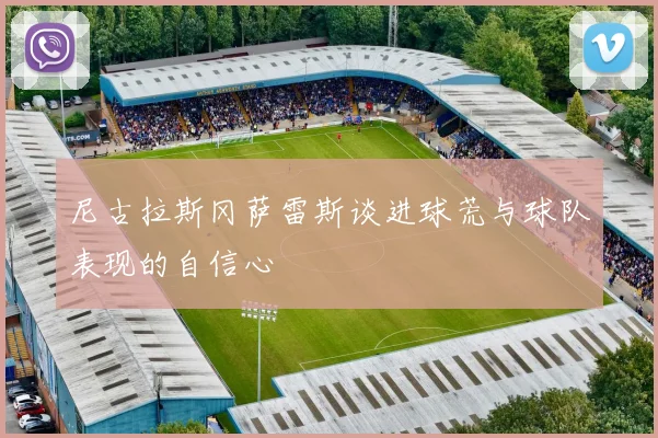 尼古拉斯冈萨雷斯谈进球荒与球队表现的自信心