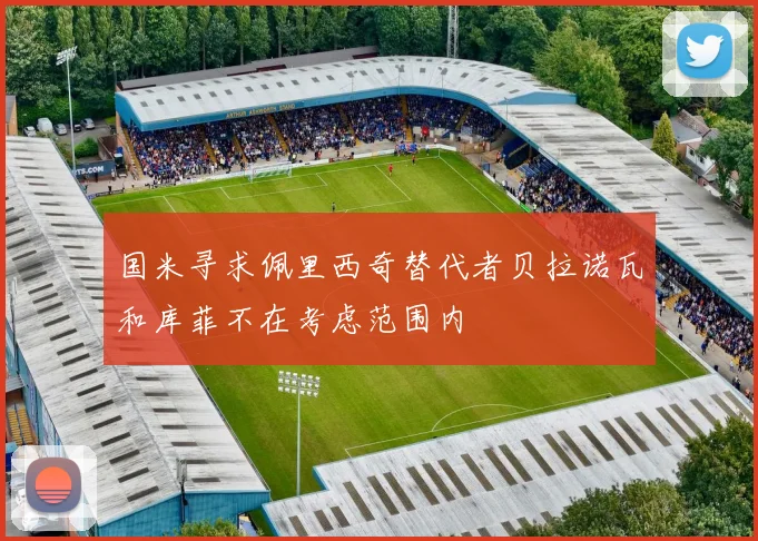 国米寻求佩里西奇替代者贝拉诺瓦和库菲不在考虑范围内