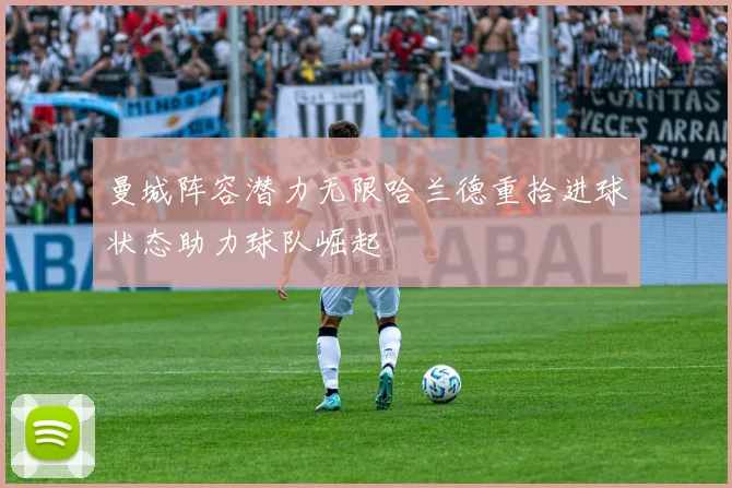曼城阵容潜力无限哈兰德重拾进球状态助力球队崛起