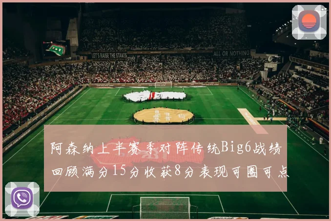 阿森纳上半赛季对阵传统Big6战绩回顾满分15分收获8分表现可圈可点