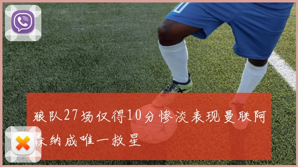 狼队27场仅得10分惨淡表现曼联阿森纳成唯一救星