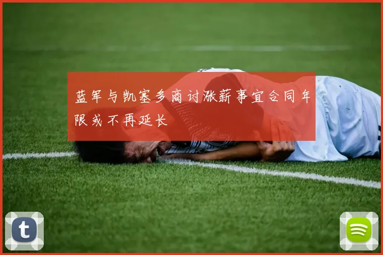 蓝军与凯塞多商讨涨薪事宜合同年限或不再延长