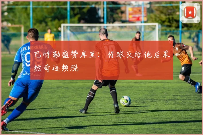 巴特勒盛赞库里：将球交给他后果然奇迹频现