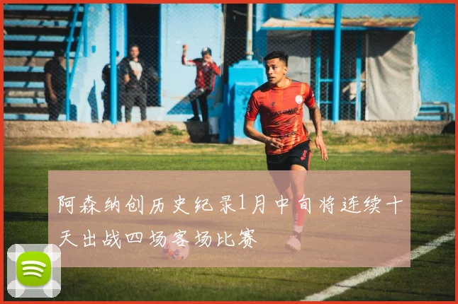 阿森纳创历史纪录1月中旬将连续十天出战四场客场比赛