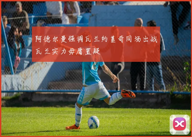 阿德尔曼强调瓦兰约基奇同场出战瓦兰实力毋庸置疑