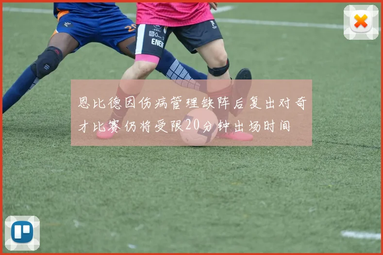 恩比德因伤病管理缺阵后复出对奇才比赛仍将受限20分钟出场时间