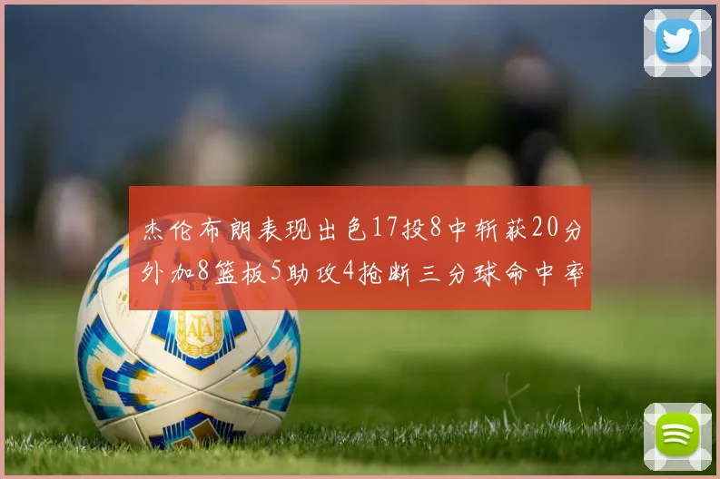 杰伦布朗表现出色17投8中斩获20分外加8篮板5助攻4抢断三分球命中率待提升
