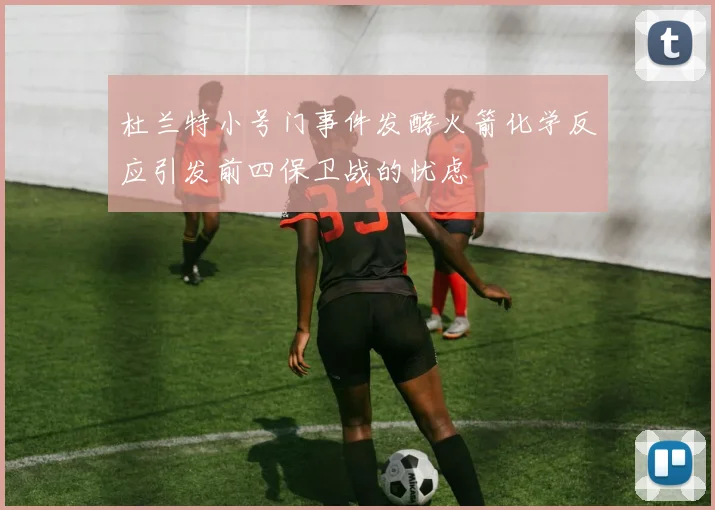 杜兰特小号门事件发酵火箭化学反应引发前四保卫战的忧虑