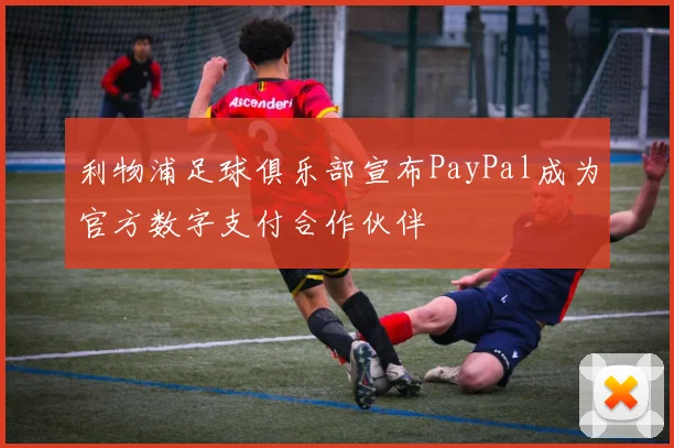 利物浦足球俱乐部宣布PayPal成为官方数字支付合作伙伴